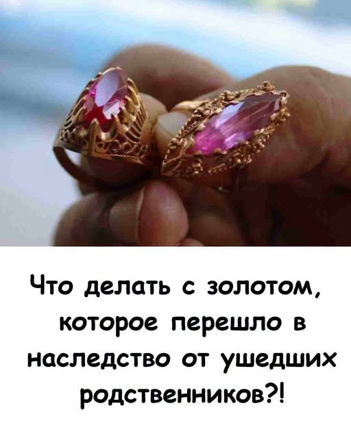 Что делать с золотом, которое перешло в наследство от ушедших родственников?!
