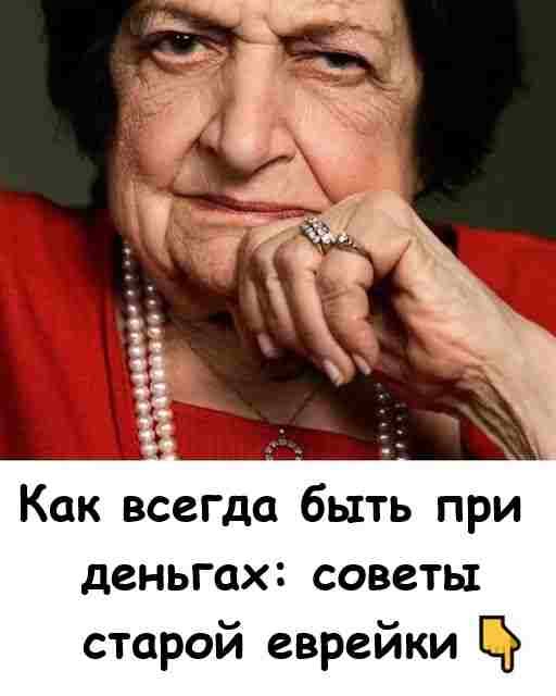 Как всегда быть при деньгах: совет старой еврейки. Как всегда быть при деньгах: совет старой еврейки.